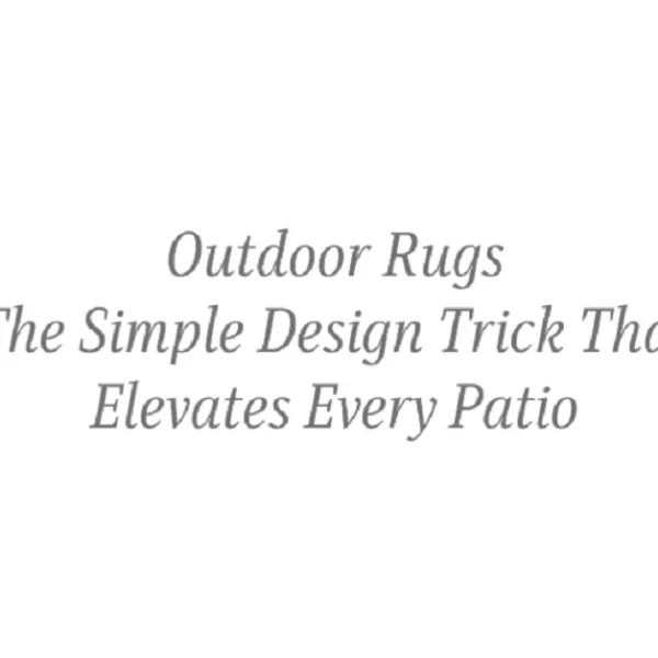 Outdoor Rugs: The Simple Design Trick That Elevates Every Patio
